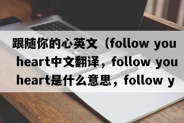 跟隨你的心英文（follow you heart中文翻譯，follow you heart是什么意思，follow you heart發(fā)音、用法及例句）