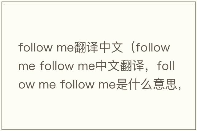 follow me翻譯中文（follow me follow me中文翻譯，follow me follow me是什么意思，follow me follow me發(fā)音、用法及例句）
