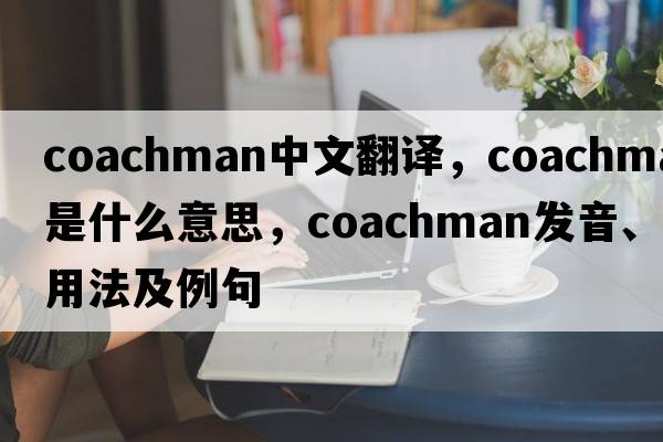 coachman中文翻譯，coachman是什么意思，coachman發(fā)音、用法及例句