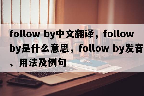 follow by中文翻譯，follow by是什么意思，follow by發(fā)音、用法及例句
