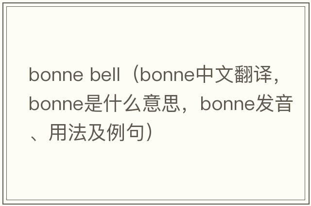 bonne bell（bonne中文翻譯，bonne是什么意思，bonne發(fā)音、用法及例句）