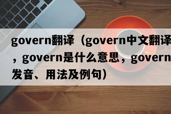 govern翻譯（govern中文翻譯，govern是什么意思，govern發(fā)音、用法及例句）