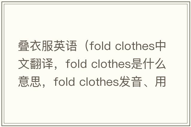 疊衣服英語(yǔ)（fold clothes中文翻譯，fold clothes是什么意思，fold clothes發(fā)音、用法及例句）