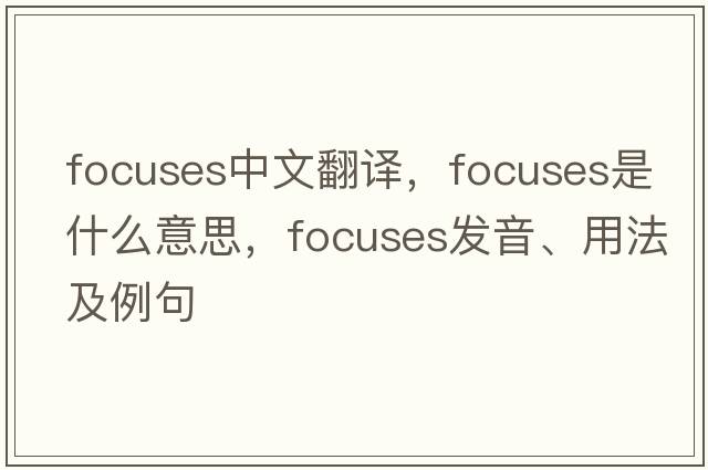 focuses中文翻譯，focuses是什么意思，focuses發(fā)音、用法及例句