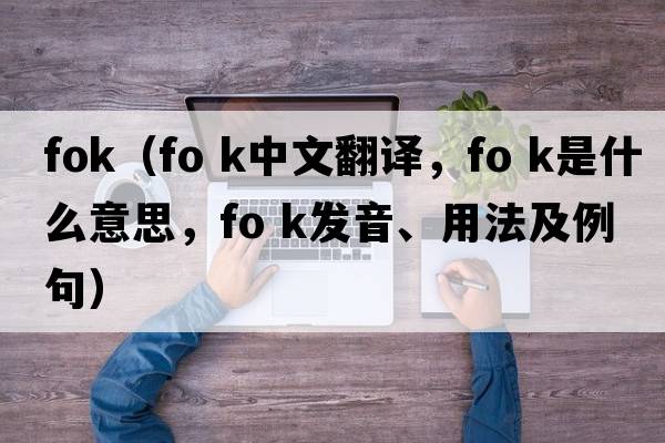 fok（fo k中文翻譯，fo k是什么意思，fo k發(fā)音、用法及例句）