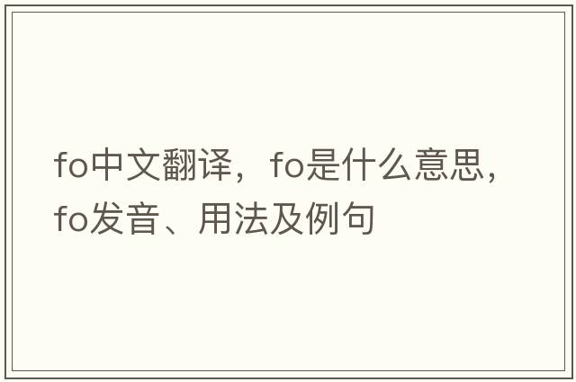 fo中文翻譯，fo是什么意思，fo發(fā)音、用法及例句