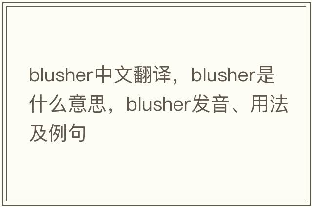 blusher中文翻譯，blusher是什么意思，blusher發(fā)音、用法及例句