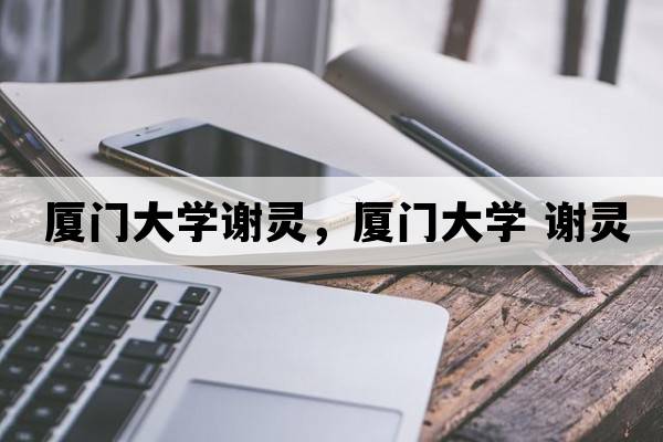 廈門(mén)大學(xué)謝靈，廈門(mén)大學(xué) 謝靈