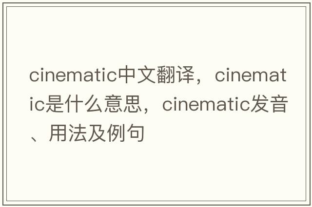 cinematic中文翻譯，cinematic是什么意思，cinematic發(fā)音、用法及例句