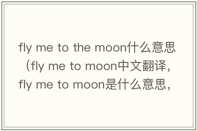 fly me to the moon什么意思（fly me to moon中文翻譯，fly me to moon是什么意思，fly me to moon發(fā)音、用法及例句）