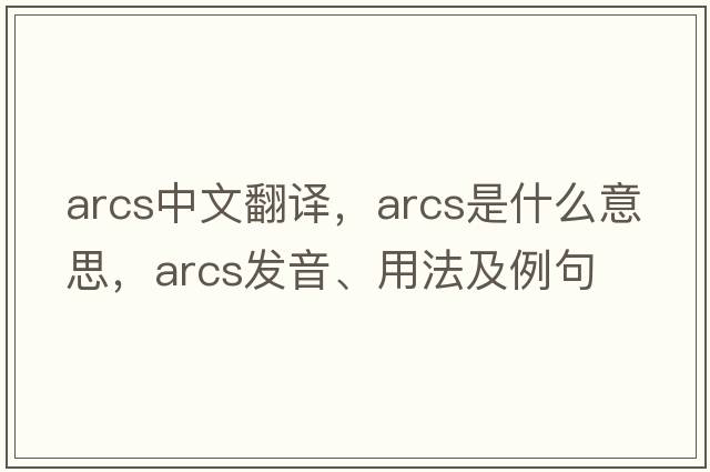 arcs中文翻譯，arcs是什么意思，arcs發(fā)音、用法及例句