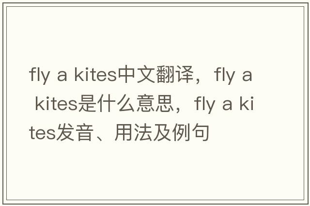 fly a kites中文翻譯，fly a kites是什么意思，fly a kites發(fā)音、用法及例句