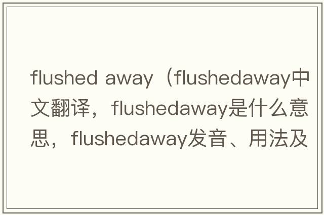 flushed away（flushedaway中文翻譯，flushedaway是什么意思，flushedaway發(fā)音、用法及例句）