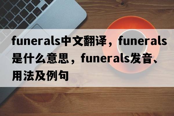 funerals中文翻譯，funerals是什么意思，funerals發(fā)音、用法及例句