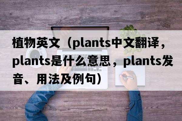 植物英文（plants中文翻譯，plants是什么意思，plants發(fā)音、用法及例句）