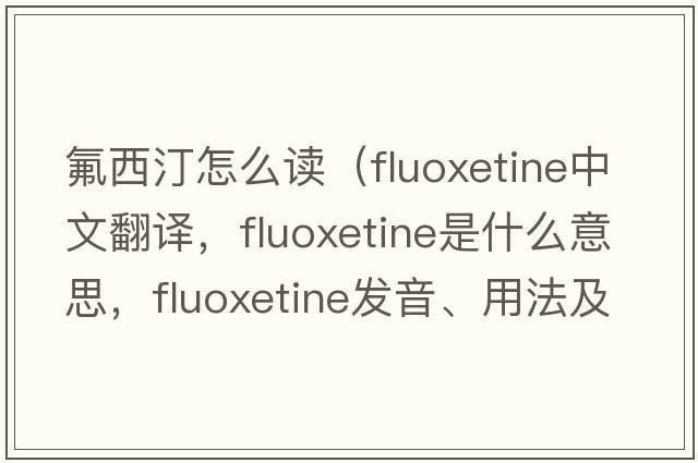氟西汀怎么讀（fluoxetine中文翻譯，fluoxetine是什么意思，fluoxetine發(fā)音、用法及例句）