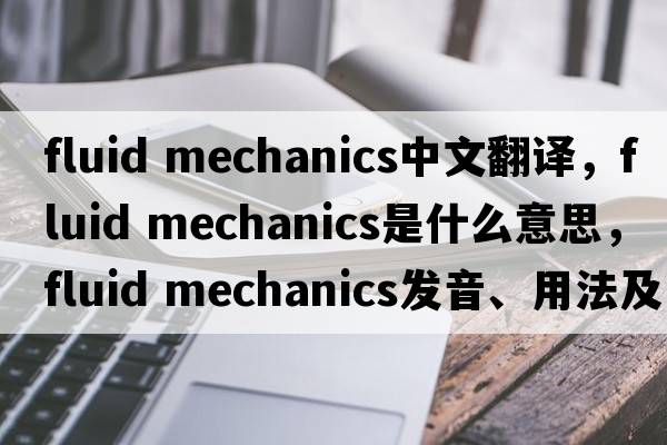 fluid mechanics中文翻譯，fluid mechanics是什么意思，fluid mechanics發(fā)音、用法及例句