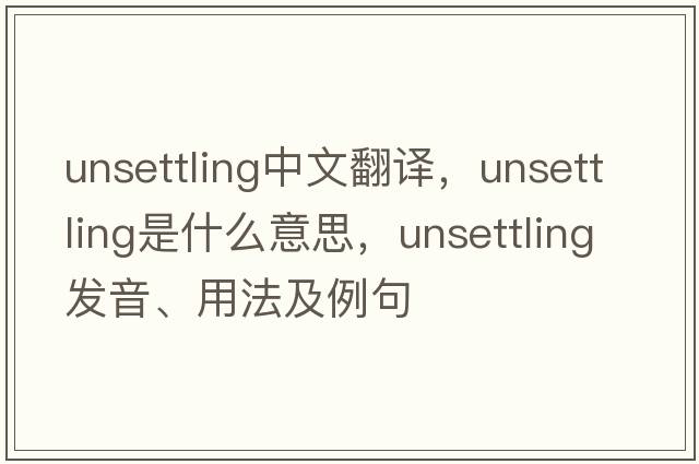 unsettling中文翻譯，unsettling是什么意思，unsettling發(fā)音、用法及例句