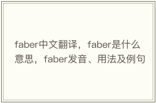FABER中文翻譯，FABER是什么意思，FABER發(fā)音、用法及例句
