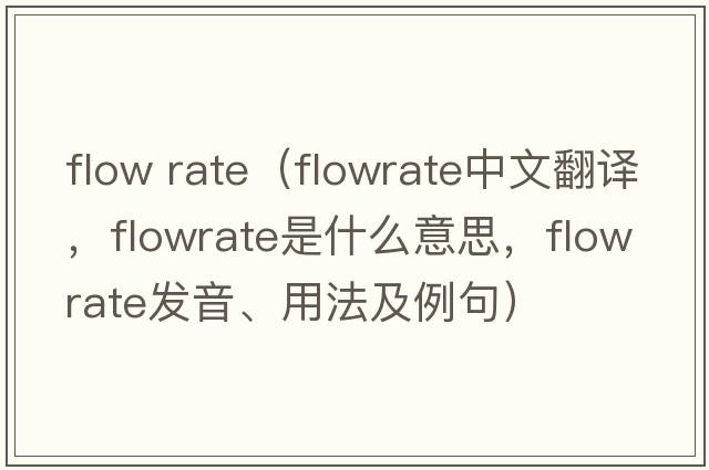 flow rate（flowrate中文翻譯，flowrate是什么意思，flowrate發(fā)音、用法及例句）