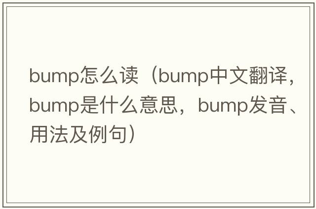 bump怎么讀（bump中文翻譯，bump是什么意思，bump發(fā)音、用法及例句）