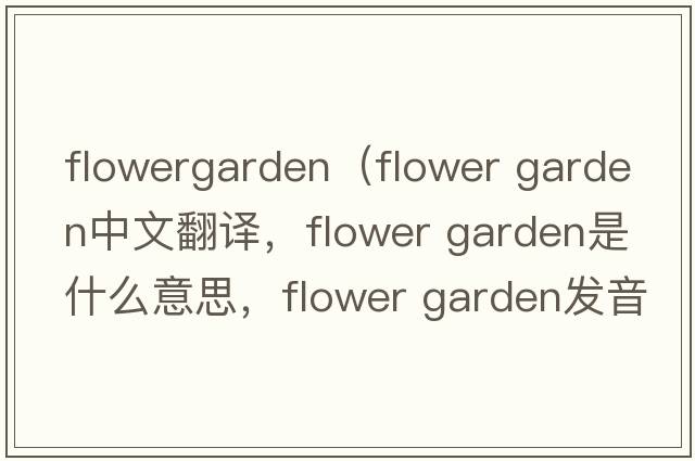 flowergarden（flower garden中文翻譯，flower garden是什么意思，flower garden發(fā)音、用法及例句）
