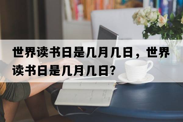 世界讀書(shū)日是幾月幾日，世界讀書(shū)日是幾月幾日？