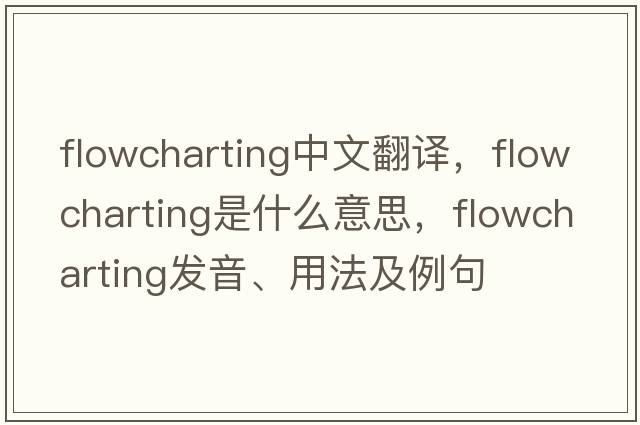 flowcharting中文翻譯，flowcharting是什么意思，flowcharting發(fā)音、用法及例句