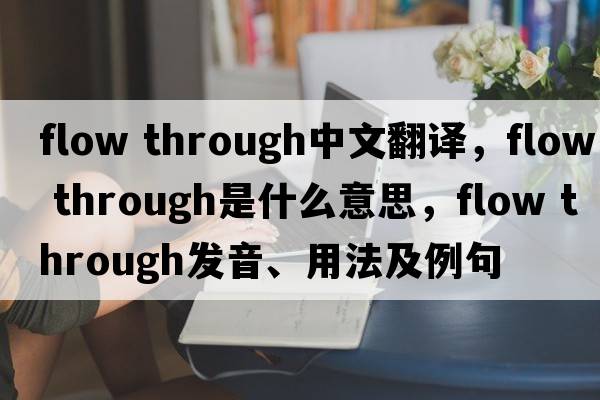 flow through中文翻譯，flow through是什么意思，flow through發(fā)音、用法及例句