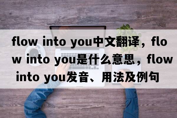 flow into you中文翻譯，flow into you是什么意思，flow into you發(fā)音、用法及例句