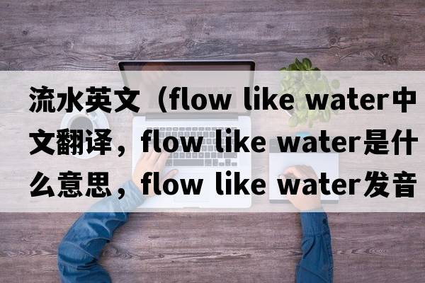 流水英文（flow like water中文翻譯，flow like water是什么意思，flow like water發(fā)音、用法及例句）