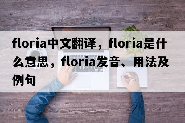 floria中文翻譯，floria是什么意思，floria發(fā)音、用法及例句