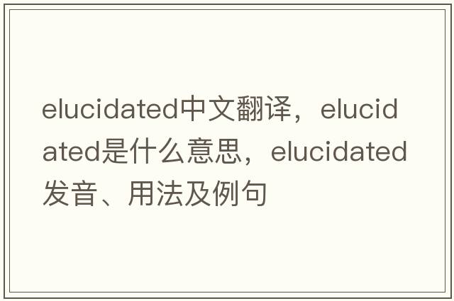 elucidated中文翻譯，elucidated是什么意思，elucidated發(fā)音、用法及例句
