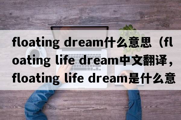 floating dream什么意思（floating life dream中文翻譯，floating life dream是什么意思，floating life dream發(fā)音、用法及例句）