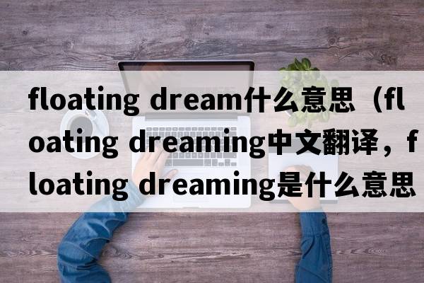 floating dream什么意思（floating dreaming中文翻譯，floating dreaming是什么意思，floating dreaming發(fā)音、用法及例句）