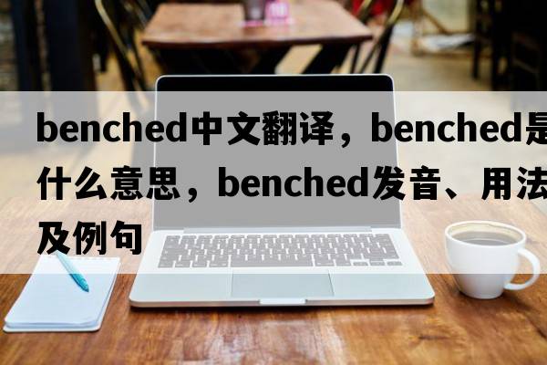 benched中文翻譯，benched是什么意思，benched發(fā)音、用法及例句