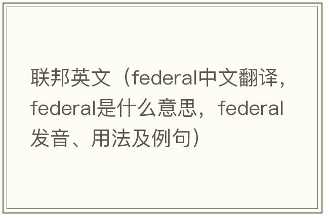 聯(lián)邦英文（federal中文翻譯，federal是什么意思，federal發(fā)音、用法及例句）
