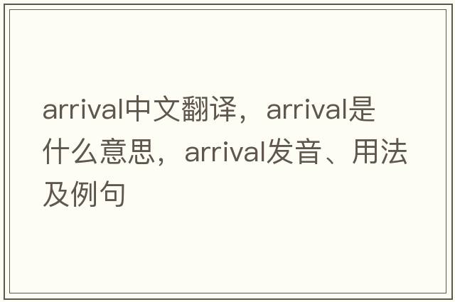 arrival中文翻譯，arrival是什么意思，arrival發(fā)音、用法及例句