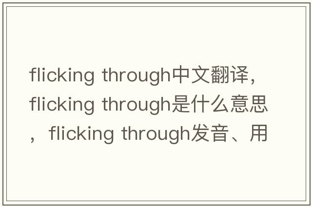 flicking through中文翻譯，flicking through是什么意思，flicking through發(fā)音、用法及例句