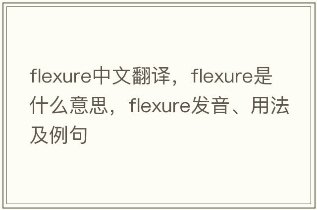 flexure中文翻譯，flexure是什么意思，flexure發(fā)音、用法及例句