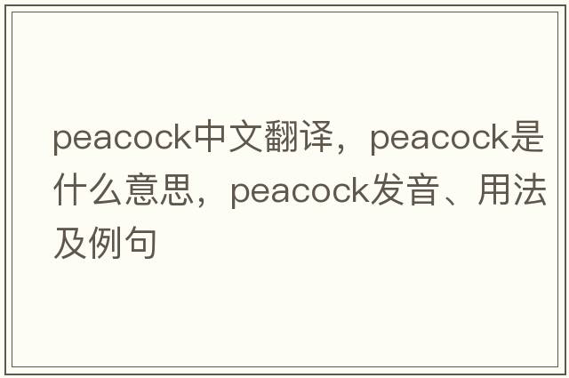 peacock中文翻譯，peacock是什么意思，peacock發(fā)音、用法及例句