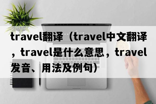 travel翻譯（travel中文翻譯，travel是什么意思，travel發(fā)音、用法及例句）