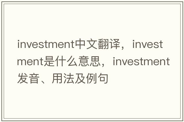 investment中文翻譯，investment是什么意思，investment發(fā)音、用法及例句