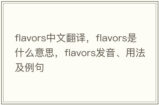 flavors中文翻譯，flavors是什么意思，flavors發(fā)音、用法及例句