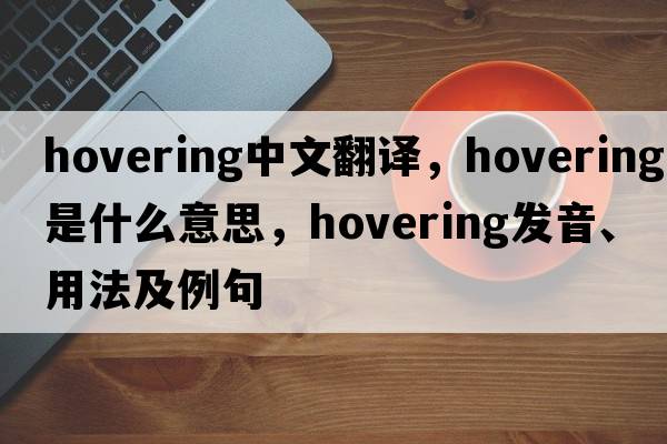hovering中文翻譯，hovering是什么意思，hovering發(fā)音、用法及例句