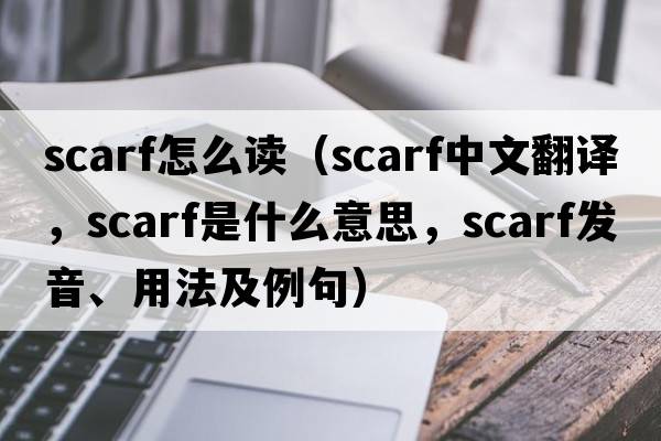scarf怎么讀（scarf中文翻譯，scarf是什么意思，scarf發(fā)音、用法及例句）