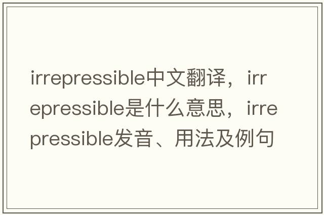 irrepressible中文翻譯，irrepressible是什么意思，irrepressible發(fā)音、用法及例句