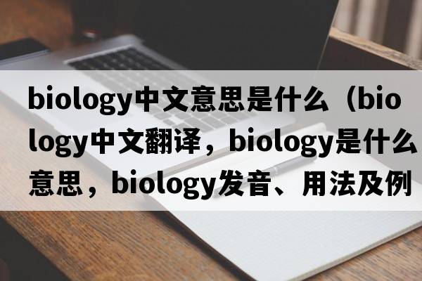 biology中文意思是什么（biology中文翻譯，biology是什么意思，biology發(fā)音、用法及例句）