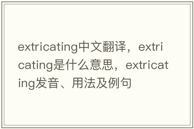 extricating中文翻譯，extricating是什么意思，extricating發(fā)音、用法及例句