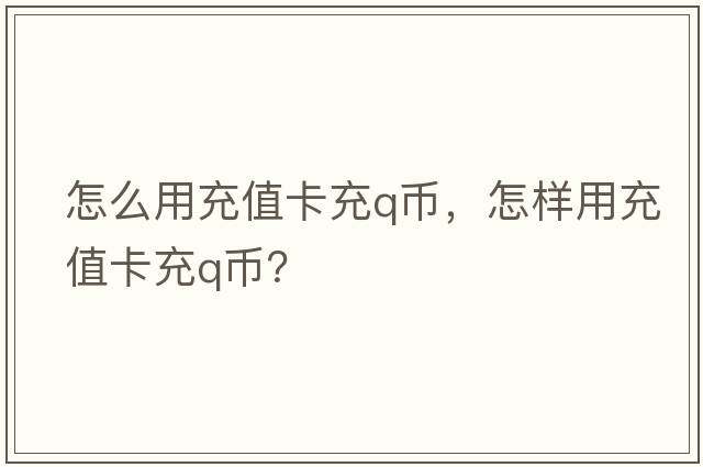 怎么用充值卡充q幣，怎樣用充值卡充Q幣？